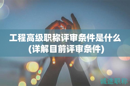 工程高級(jí)職稱(chēng)評(píng)審條件是什么 (詳解目前評(píng)審條件)