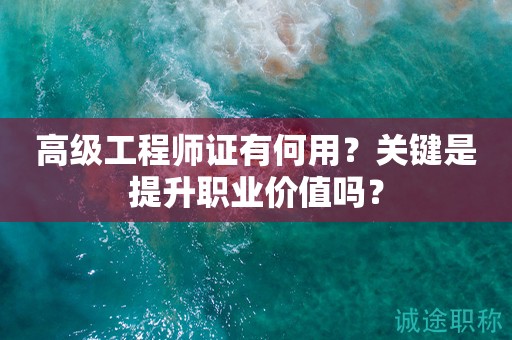高級工程師證有何用？關鍵是提升職業(yè)價值嗎？