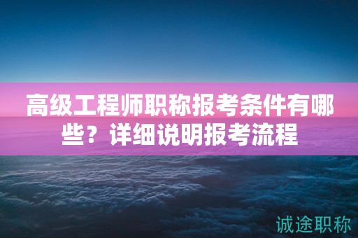 高級工程師職稱報考條件有哪些？詳細說明報考流程
