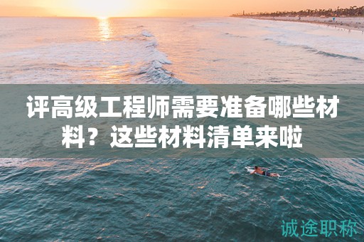 評高級工程師需要準(zhǔn)備哪些材料？這些材料清單來啦