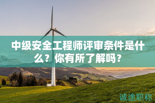 中級安全工程師評審條件是什么？你有所了解嗎？