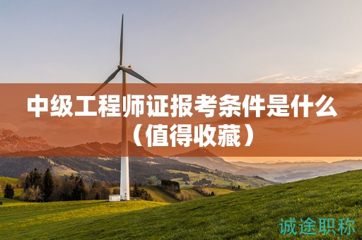 中級(jí)工程師證報(bào)考條件是什么（值得收藏）