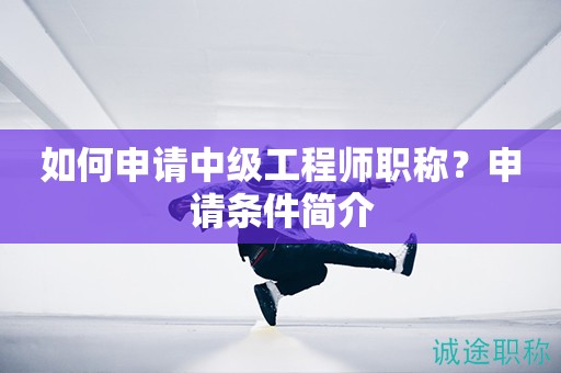 如何申請中級工程師職稱？申請條件簡介