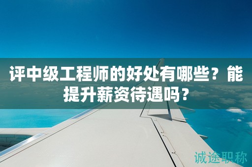評中級工程師的好處有哪些？能提升薪資待遇嗎？