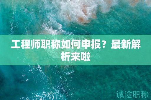 2024年工程師職稱如何申報(bào)？最新解析來啦