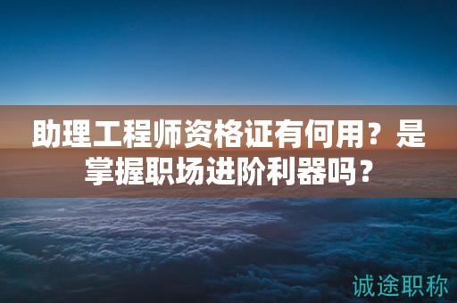 助理工程師資格證有何用？是掌握職場進階利器嗎？