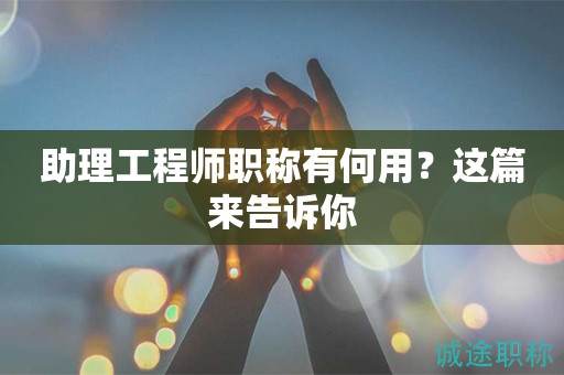 助理工程師職稱有何用？這篇來告訴你