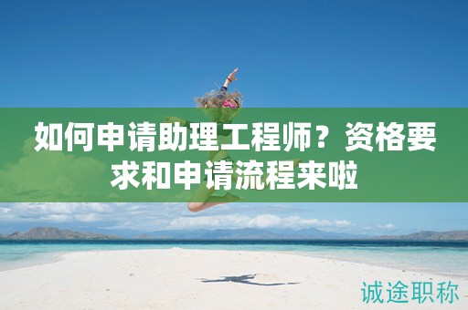 如何申請助理工程師？資格要求和申請流程來啦
