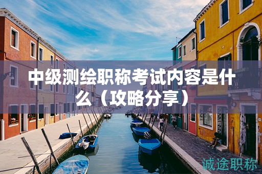 中級(jí)測(cè)繪職稱(chēng)考試內(nèi)容是什么（攻略分享）