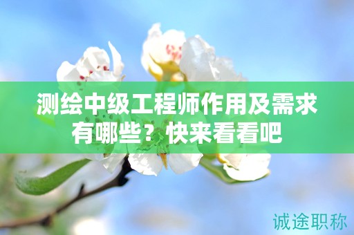 測(cè)繪中級(jí)工程師作用及需求有哪些？快來(lái)看看吧