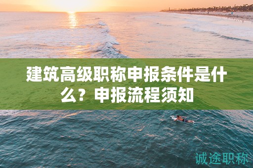 建筑高級職稱申報條件是什么？申報流程須知