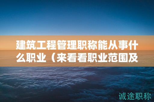 建筑工程管理職稱能從事什么職業(yè)（來看看職業(yè)范圍及前景）