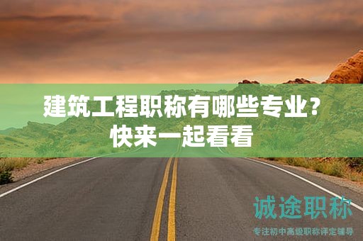 建筑工程職稱有哪些專業(yè)？快來一起看看