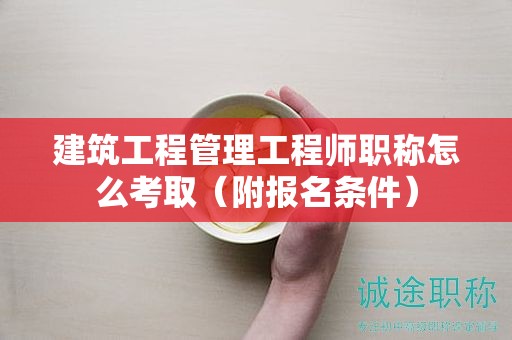 建筑工程管理工程師職稱怎么考?。ǜ綀?bào)名條件）