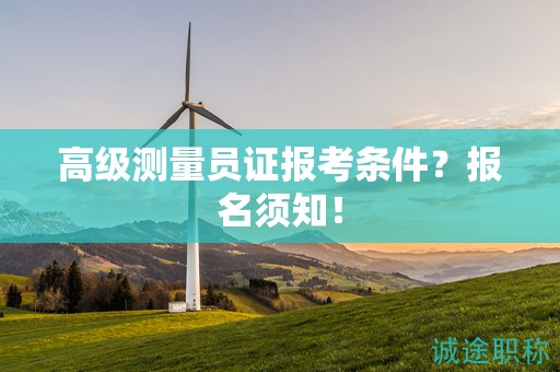 高級(jí)測(cè)量員證報(bào)考條件？報(bào)名須知！
