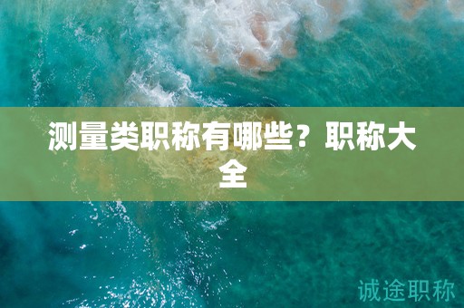 測(cè)量類職稱有哪些？職稱大全