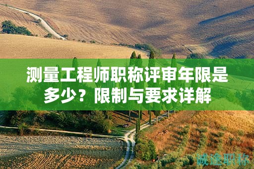 測(cè)量工程師職稱評(píng)審年限是多少？限制與要求詳解