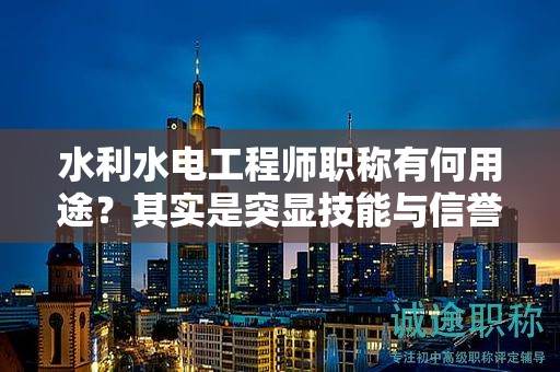 水利水電工程師職稱有何用途？其實(shí)是突顯技能與信譽(yù)
