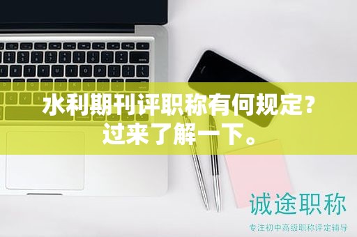 水利期刊評(píng)職稱有何規(guī)定？過(guò)來(lái)了解一下。