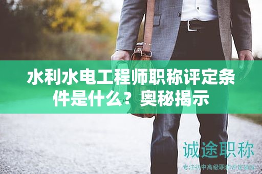 水利水電工程師職稱評定條件是什么？奧秘揭示