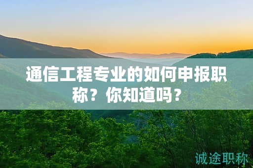 通信工程專業(yè)的如何申報(bào)職稱？你知道嗎？