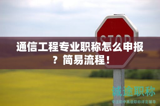 通信工程專業(yè)職稱怎么申報(bào)？簡易流程！