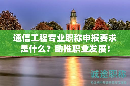 通信工程專業(yè)職稱申報(bào)要求是什么？助推職業(yè)發(fā)展！