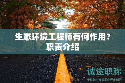 生態(tài)環(huán)境工程師有何作用？職責(zé)介紹