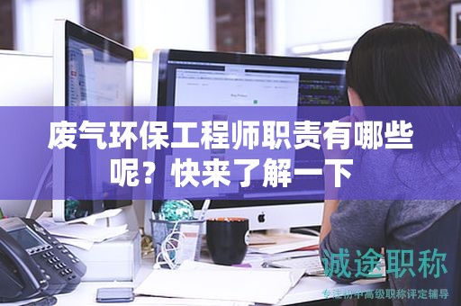 廢氣環(huán)保工程師職責(zé)有哪些呢？快來(lái)了解一下