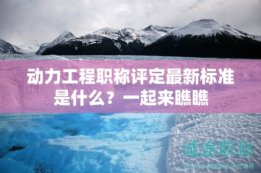 動(dòng)力工程職稱評(píng)定最新標(biāo)準(zhǔn)是什么？一起來瞧瞧
