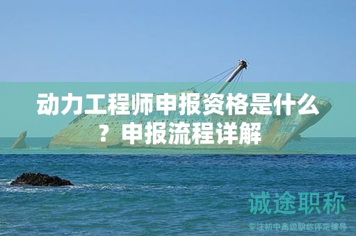 動(dòng)力工程師申報(bào)資格是什么？申報(bào)流程詳解