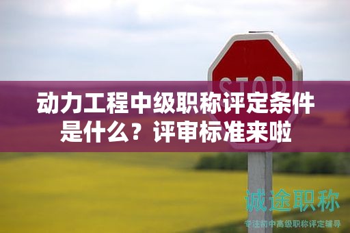 動(dòng)力工程中級(jí)職稱評(píng)定條件是什么？評(píng)審標(biāo)準(zhǔn)來啦