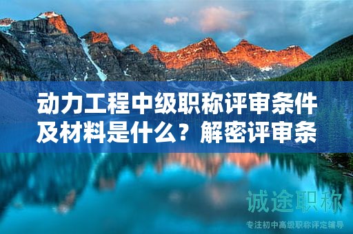 動(dòng)力工程中級(jí)職稱評(píng)審條件及材料是什么？解密評(píng)審條件