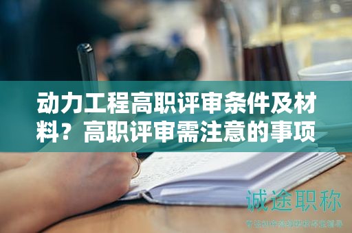 動(dòng)力工程高職評(píng)審條件及材料是什么？高職評(píng)審需注意的事項(xiàng)