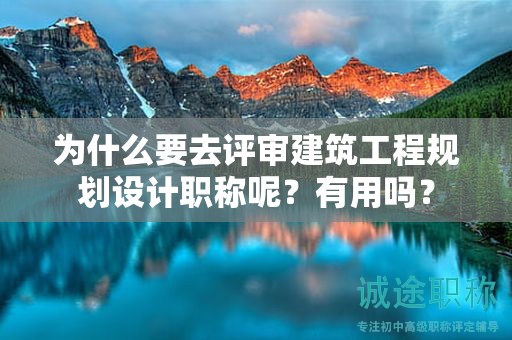 為什么要去評審建筑工程規(guī)劃設(shè)計職稱呢？有用嗎？