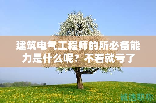 建筑電氣工程師的所必備能力是什么呢？不看就虧了