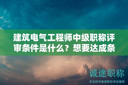 建筑電氣工程師中級職稱評審條件是什么？想要達(dá)成條件就先看看