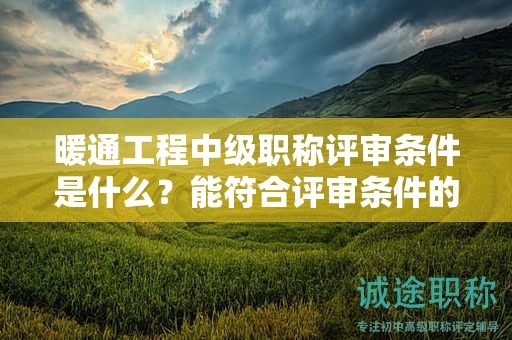 暖通工程中級(jí)職稱評(píng)審條件是什么？能符合評(píng)審條件的要求嗎？