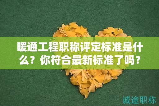 暖通工程職稱評定標(biāo)準(zhǔn)是什么？你符合最新標(biāo)準(zhǔn)了嗎？