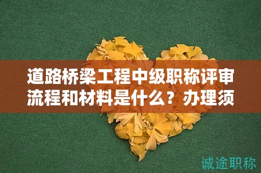 道路橋梁工程中級職稱評審流程和材料是什么？辦理須知