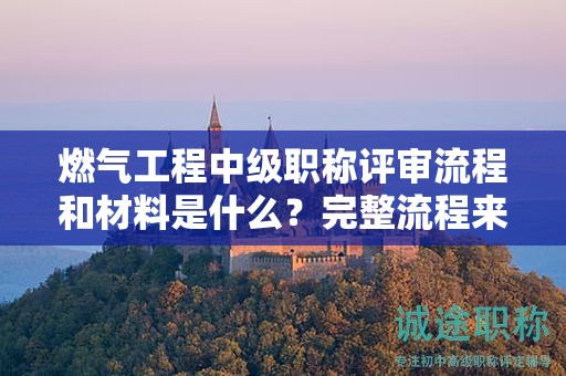 燃?xì)夤こ讨屑壜毞Q評審流程和材料是什么？完整流程來了