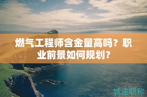 燃?xì)夤こ處熀鹆扛邌幔柯殬I(yè)前景如何規(guī)劃？