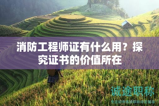 消防工程師職稱有什么用？探究證書的價(jià)值所在