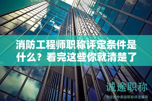消防工程師職稱評(píng)定條件是什么？看完這些你就清楚了