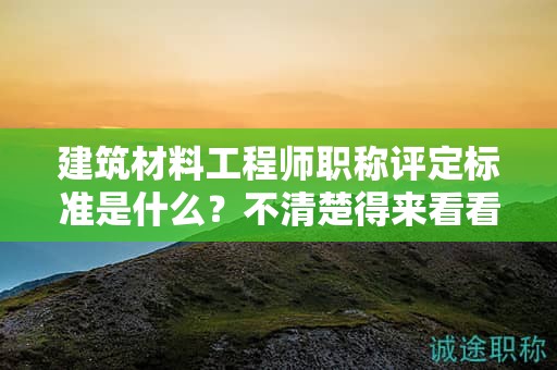 建筑材料工程師職稱評(píng)定標(biāo)準(zhǔn)是什么？不清楚得來看看