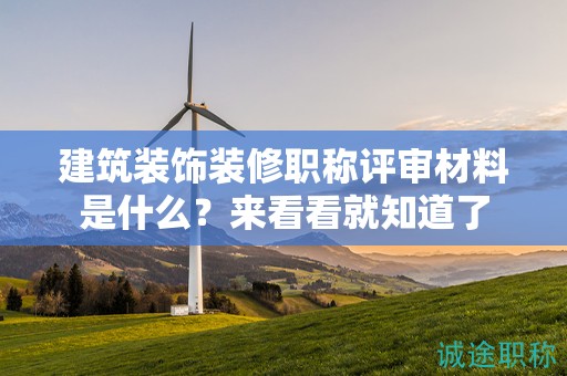 建筑裝飾裝修職稱評審材料是什么？來看看就知道了