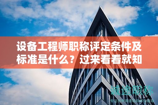 設(shè)備工程師職稱評定條件及標準是什么？過來看看就知道了