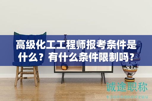 高級化工工程師報(bào)考條件是什么？有什么條件限制嗎？