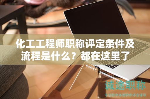 化工工程師職稱(chēng)評(píng)定條件及流程是什么？都在這里了