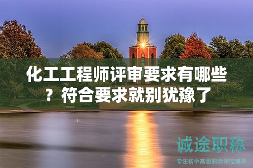 化工工程師評(píng)審要求有哪些？符合要求就別猶豫了